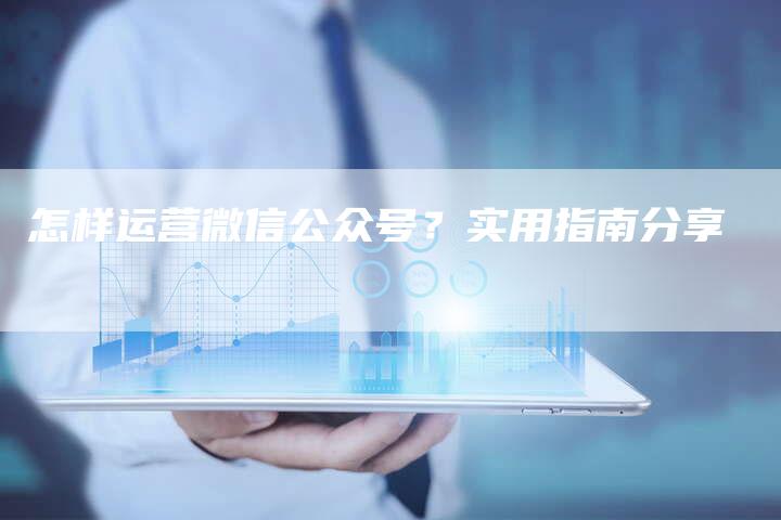 怎样运营微信公众号？实用指南分享