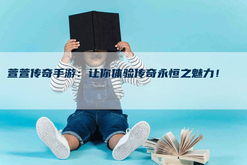 萱萱传奇手游：让你体验传奇永恒之魅力！