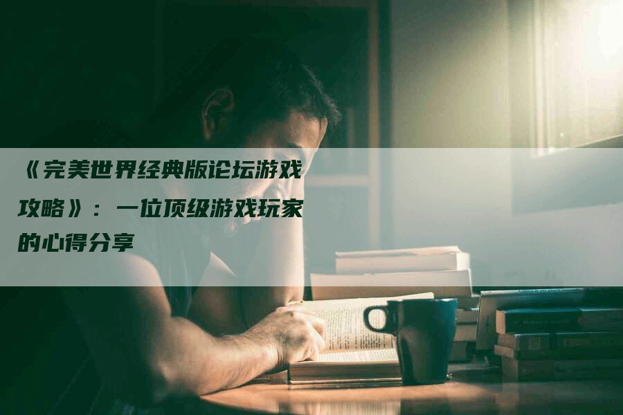 《完美世界经典版论坛游戏攻略》：一位顶级游戏玩家的心得分享