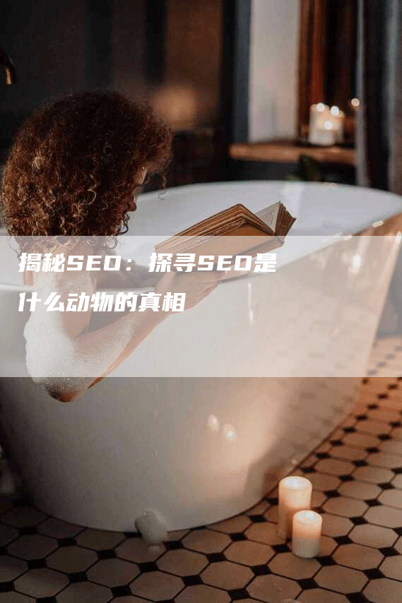 揭秘SEO：探寻SEO是什么动物的真相