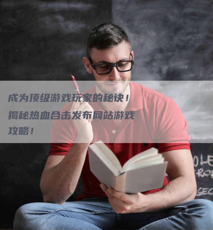 成为顶级游戏玩家的秘诀！揭秘热血合击发布网站游戏攻略！