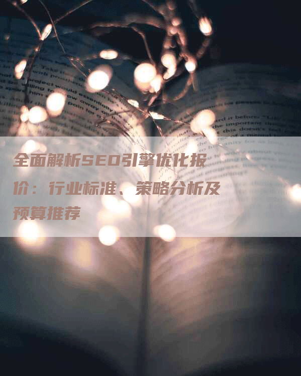 全面解析SEO引擎优化报价：行业标准、策略分析及预算推荐