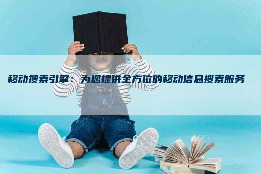 移动搜索引擎：为您提供全方位的移动信息搜索服务