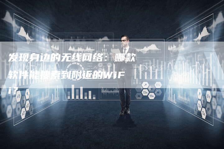 发现身边的无线网络：哪款软件能搜索到附近的WiFi？