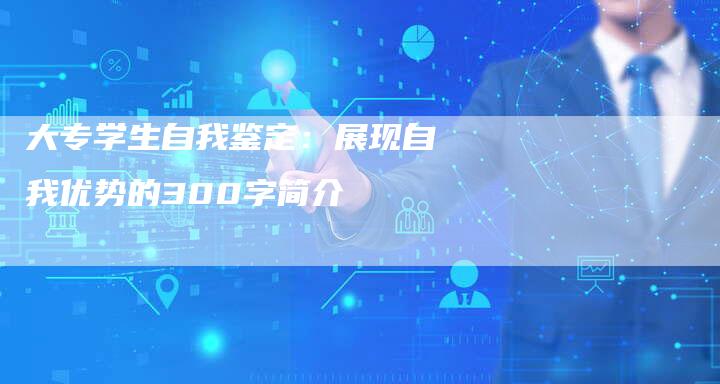 大专学生自我鉴定：展现自我优势的300字简介