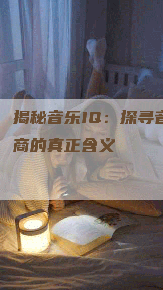 揭秘音乐IQ：探寻音乐智商的真正含义