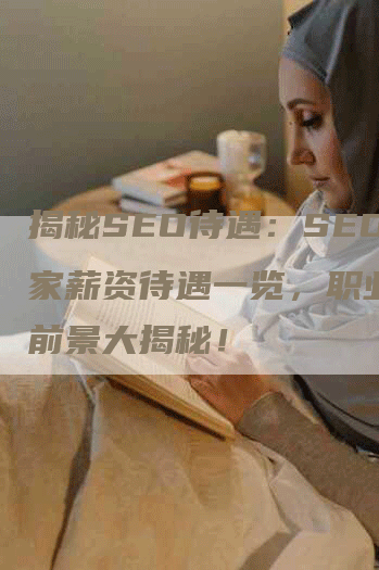 揭秘SEO待遇：SEO专家薪资待遇一览，职业发展前景大揭秘！