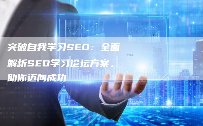 突破自我学习SEO：全面解析SEO学习论坛方案，助你迈向成功