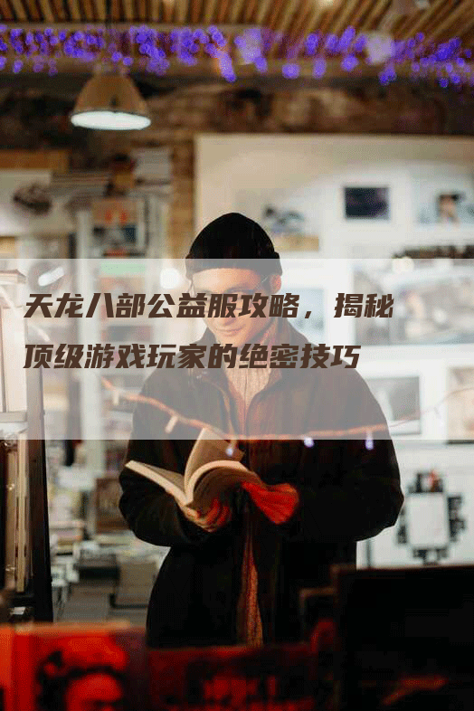 天龙八部公益服攻略，揭秘顶级游戏玩家的绝密技巧