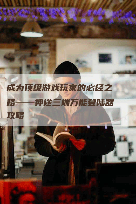 成为顶级游戏玩家的必经之路——神途三端万能登陆器攻略