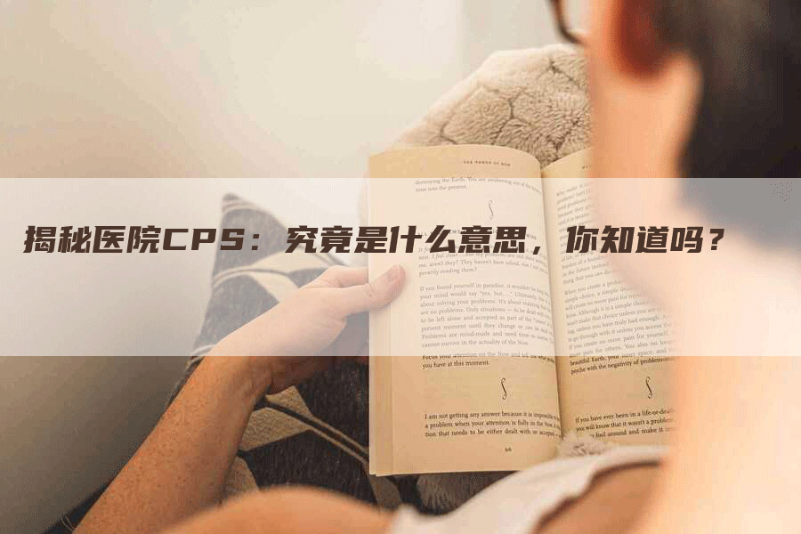 揭秘医院CPS：究竟是什么意思，你知道吗？