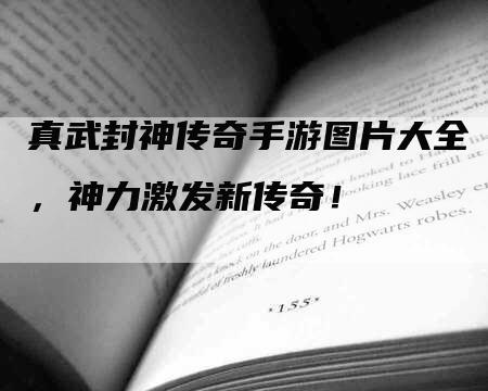 真武封神传奇手游图片大全，神力激发新传奇！